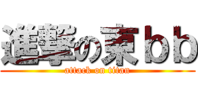 進撃の東ｂｂ (attack on titan)