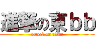 進撃の東ｂｂ (attack on titan)