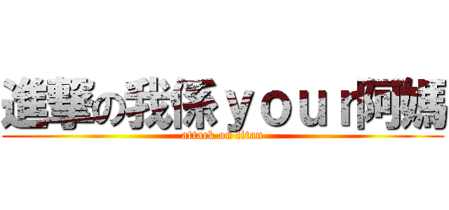進撃の我係ｙｏｕｒ阿媽 (attack on titan)
