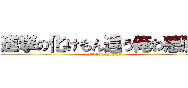 進撃の化けもん違う俺わ悪魔だ (attack on titan)