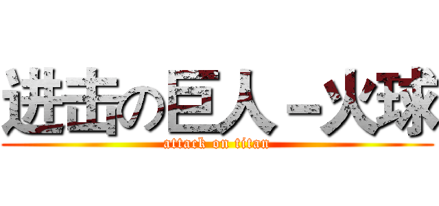 进击の巨人－火球 (attack on titan)