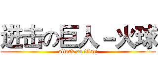 进击の巨人－火球 (attack on titan)