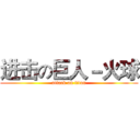 进击の巨人－火球 (attack on titan)