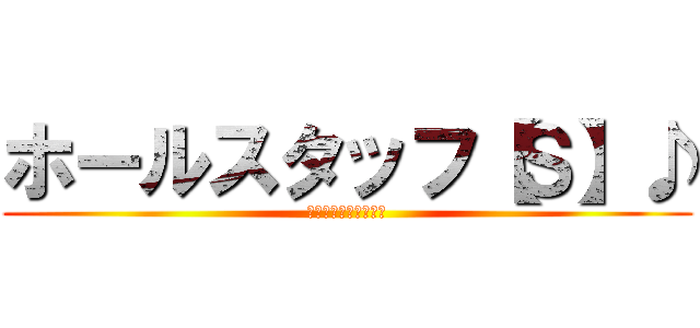 ホールスタッフ【Ｓ】♪ (毎日、バッタバタ（涙)