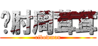 铁肘周茸茸 (eibowman)