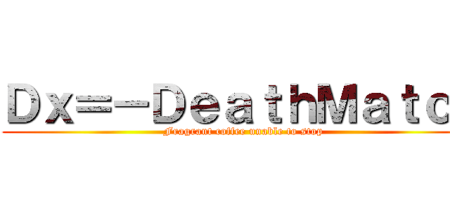 Ｄｘ＝－ＤｅａｔｈＭａｔｃｈ (Fragrant coffee unable to stop)