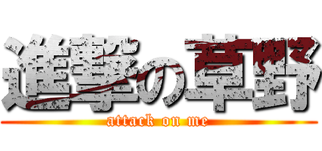 進撃の草野 (attack on me)