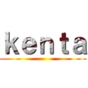 ｋｅｎｔａ ()