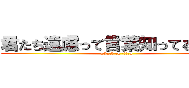 君たち遠慮って言葉知ってるかい？ (attack on titan)