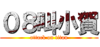 ０８叫小賀 (attack on titan)