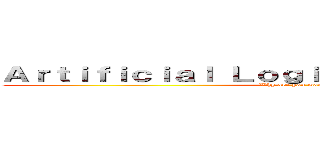 Ａｒｔｉｆｉｃｉａｌ Ｌｏｇｉｃａｌ Ｌｉｎｇｕｉｓｔｉｃ (Why are you wandered here?)