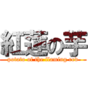 紅蓮の芋 (potato of the flaming red)