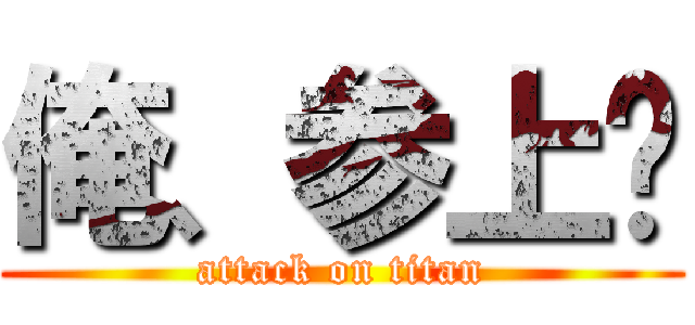 俺、参上‼ (attack on titan)