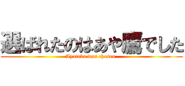 選ばれたのはあや鷹でした (Ayataka was chosen )