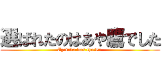 選ばれたのはあや鷹でした (Ayataka was chosen )