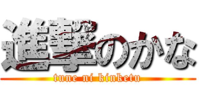 進撃のかな (tune ni kinketu)