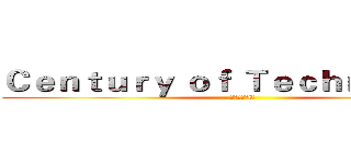 Ｃｅｎｔｕｒｙ ｏｆ Ｔｅｃｈｎｏｌｏｇｙ (科幻原创语C)