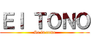 Ｅｌ ＴＯＮＯ (Se la come)