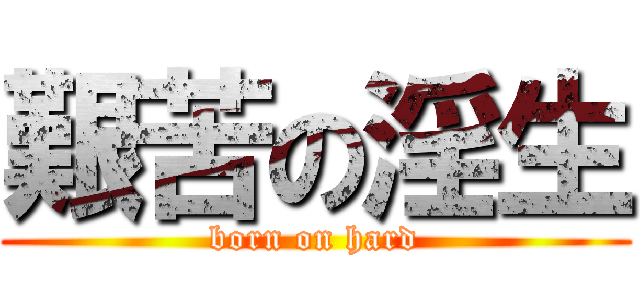艱苦の淫生 (born on hard)