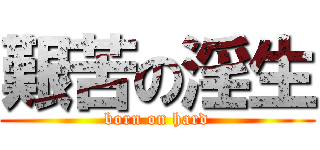 艱苦の淫生 (born on hard)
