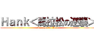 Ｈａｎｋ＜馬拉松の逆襲＞ (Marathon for Hank)