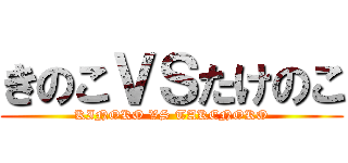 きのこＶＳたけのこ (KINOKO VS TAKENOKO)