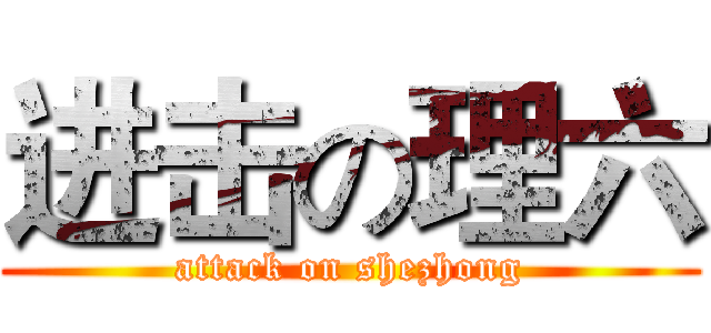 进击の理六 (attack on shezhong)