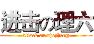 进击の理六 (attack on shezhong)