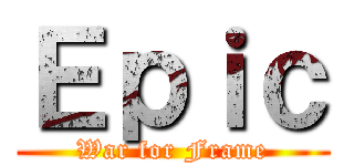 Ｅｐｉｃ (War for Frame)