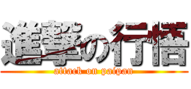 進撃の行悟 (attack on paipan)