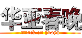 华亚春晚 (attack on huaya)