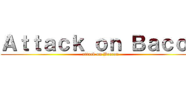 Ａｔｔａｃｋ ｏｎ Ｂａｃｏｎ (attack on Baccon)