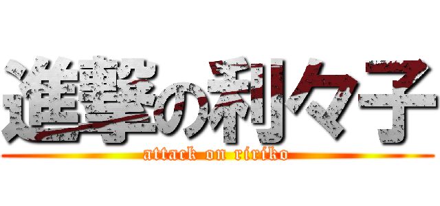 進撃の利々子 (attack on ririko)