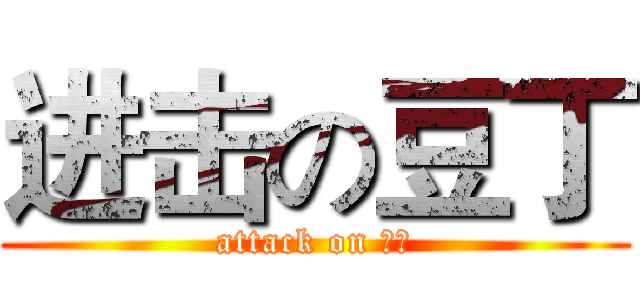 进击の豆丁 (attack on 豆丁)