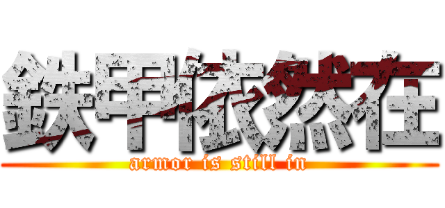 鉄甲依然在 (armor is still in)