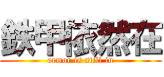 鉄甲依然在 (armor is still in)