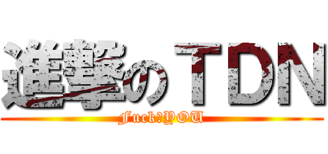 進撃のＴＤＮ (Fuck♂YOU)