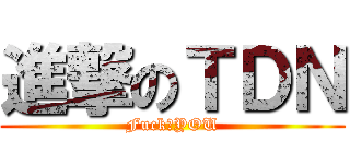進撃のＴＤＮ (Fuck♂YOU)