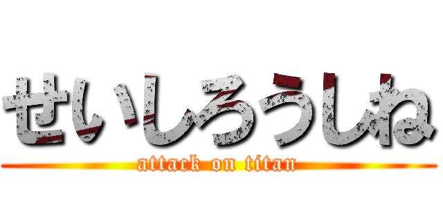せいしろうしね (attack on titan)