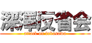 深澤反省会 (attack on fukasawa)