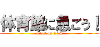 体育館に急ごう！ (attack on titan)