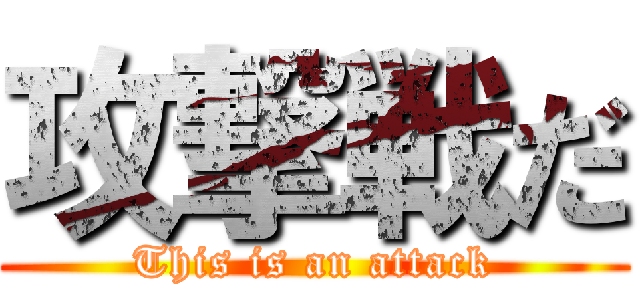攻撃戦だ (This is an attack)