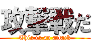 攻撃戦だ (This is an attack)