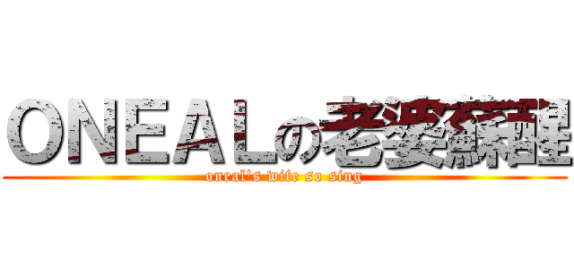 ＯＮＥＡＬの老婆蘇醒 (oneal\'s wife so sing)