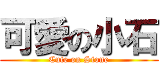 可愛の小石 (Cute on Stone)