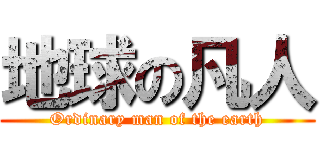 地球の凡人 (Ordinary man of the earth)