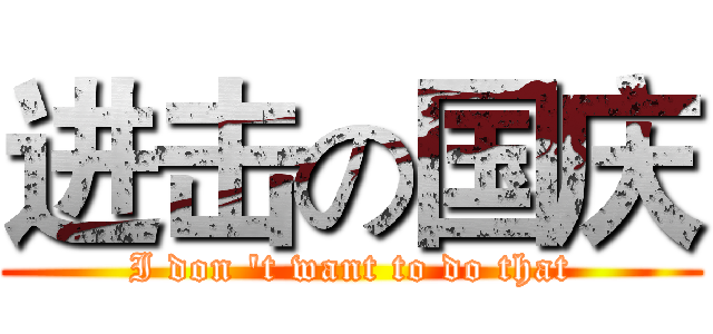 进击の国庆 (I don 't want to do that)