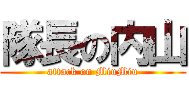 隊長の内山 (attack on MiuMiu)