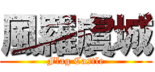 風羅虞城 (Flag Castle)