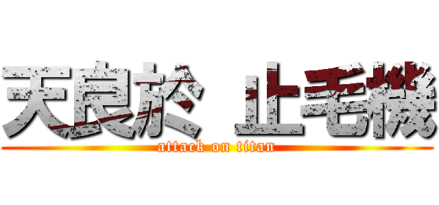 天良於 止毛機 (attack on titan)